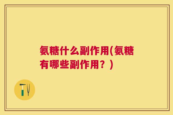 氨糖什么副作用(氨糖有哪些副作用？)