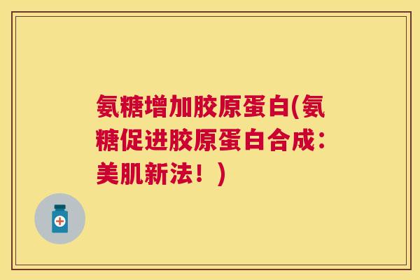氨糖增加胶原蛋白(氨糖促进胶原蛋白合成：美肌新法！)