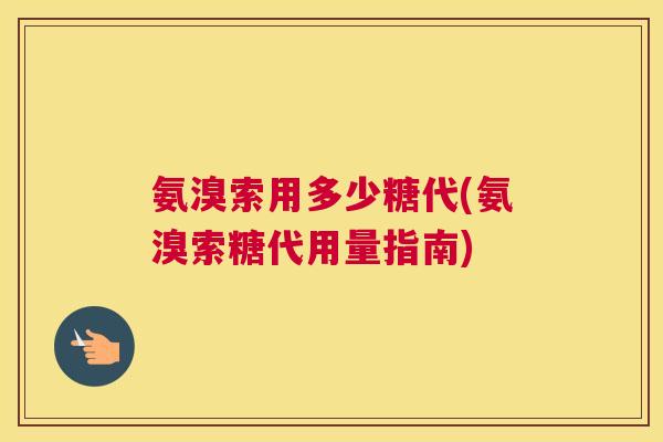 氨溴索用多少糖代(氨溴索糖代用量指南)