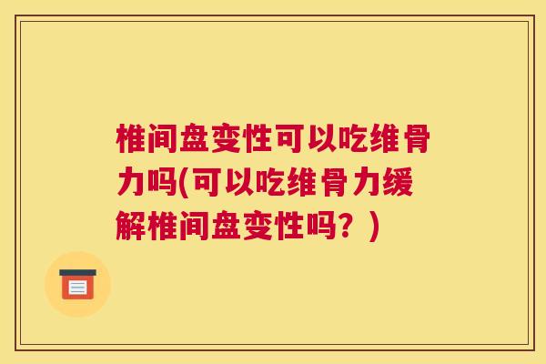 椎间盘变性可以吃维骨力吗(可以吃维骨力缓解椎间盘变性吗？)