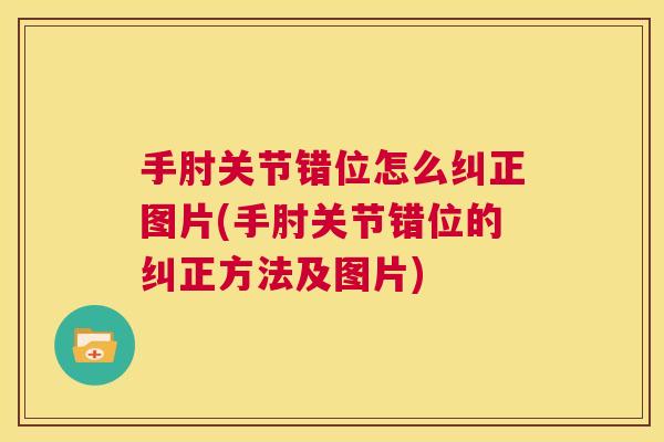 手肘关节错位怎么纠正图片(手肘关节错位的纠正方法及图片)