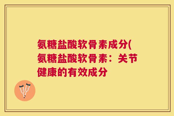 氨糖盐酸软骨素成分(氨糖盐酸软骨素：关节健康的有效成分