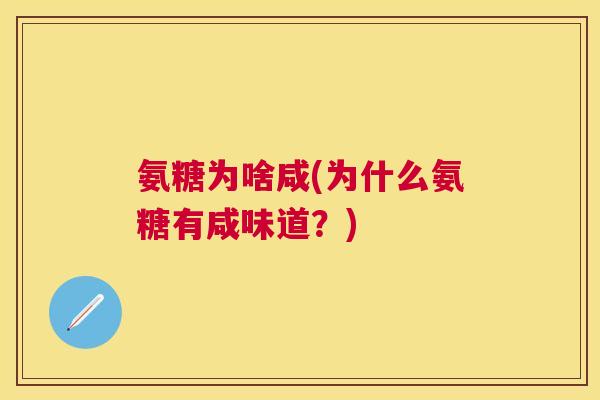 氨糖为啥咸(为什么氨糖有咸味道？)