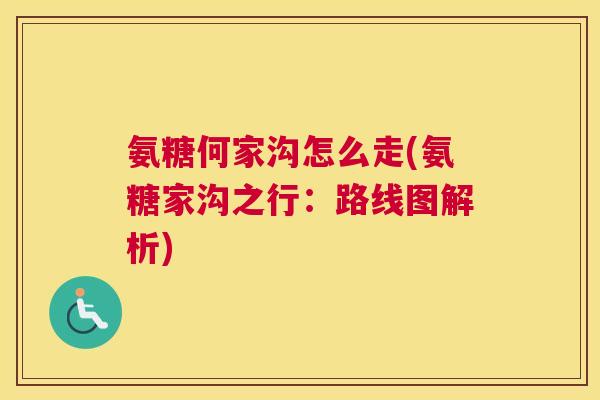 氨糖何家沟怎么走(氨糖家沟之行：路线图解析)