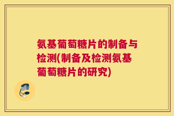 氨基葡萄糖片的制备与检测(制备及检测氨基葡萄糖片的研究)