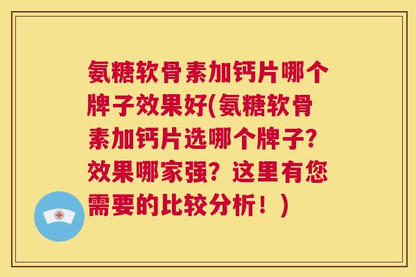 氨糖软骨素加钙片哪个牌子效果好(氨糖软骨素加钙片选哪个牌子？效果哪家强？这里有您需要的比较分析！)