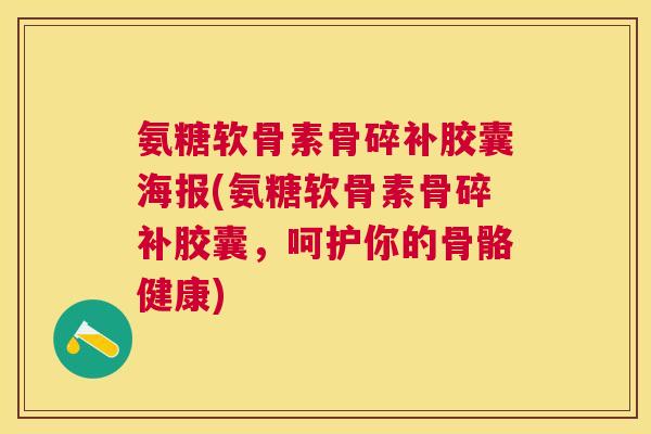 氨糖软骨素骨碎补胶囊海报(氨糖软骨素骨碎补胶囊，呵护你的骨骼健康)