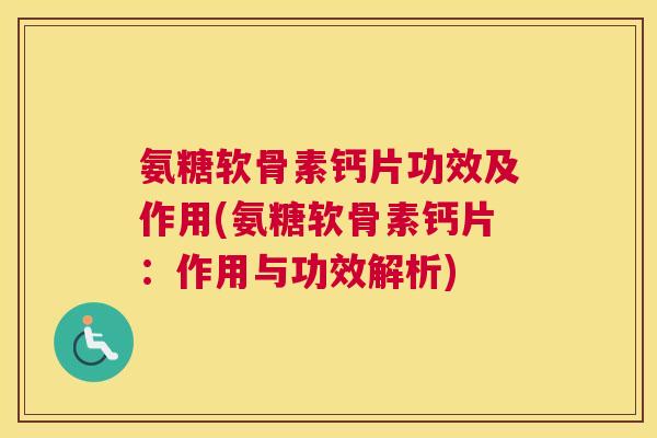 氨糖软骨素钙片功效及作用(氨糖软骨素钙片：作用与功效解析)