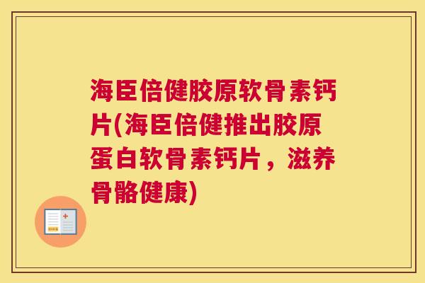 海臣倍健胶原软骨素钙片(海臣倍健推出胶原蛋白软骨素钙片，滋养骨骼健康)