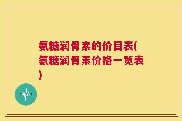 氨糖润骨素的价目表(氨糖润骨素价格一览表)