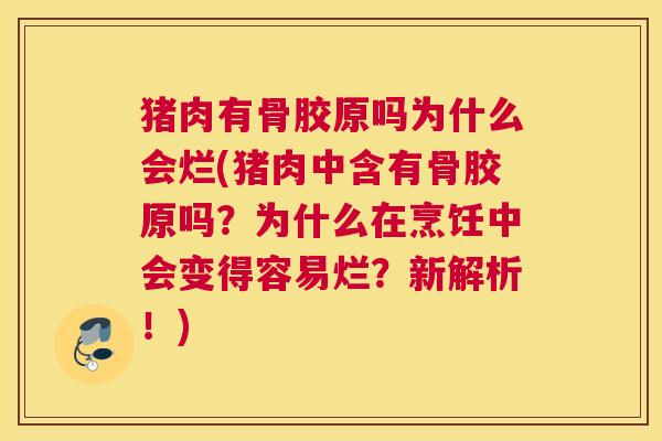 猪肉有骨胶原吗为什么会烂(猪肉中含有骨胶原吗？为什么在烹饪中会变得容易烂？新解析！)