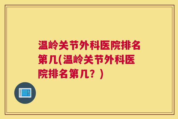 温岭关节外科医院排名第几(温岭关节外科医院排名第几？)