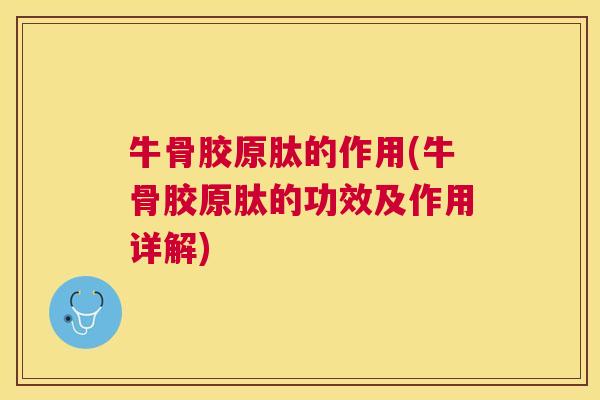 牛骨胶原肽的作用(牛骨胶原肽的功效及作用详解)