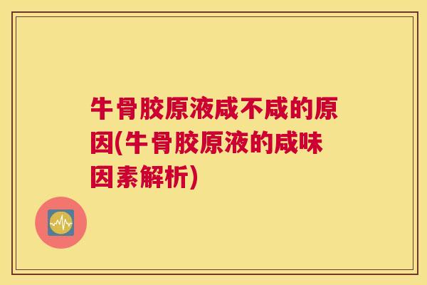 牛骨胶原液咸不咸的原因(牛骨胶原液的咸味因素解析)