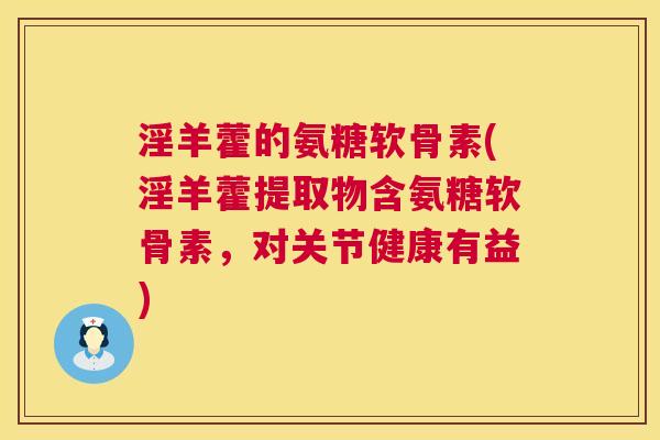 淫羊藿的氨糖软骨素(淫羊藿提取物含氨糖软骨素，对关节健康有益)