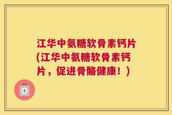江华中氨糖软骨素钙片(江华中氨糖软骨素钙片，促进骨骼健康！)