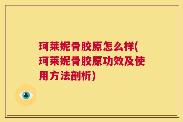 珂莱妮骨胶原怎么样(珂莱妮骨胶原功效及使用方法剖析)
