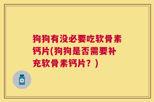 狗狗有没必要吃软骨素钙片(狗狗是否需要补充软骨素钙片？)