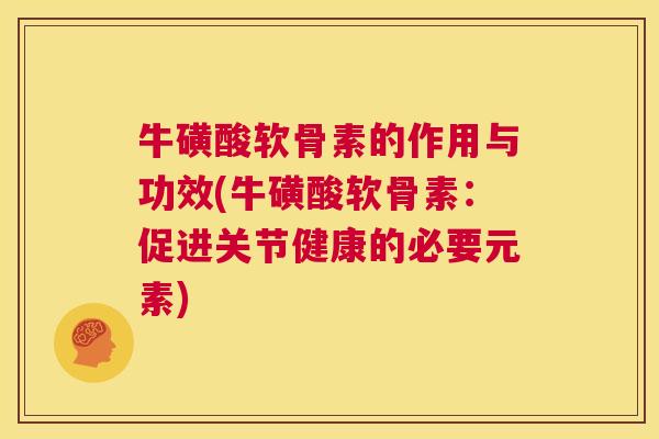牛磺酸软骨素的作用与功效(牛磺酸软骨素：促进关节健康的必要元素)
