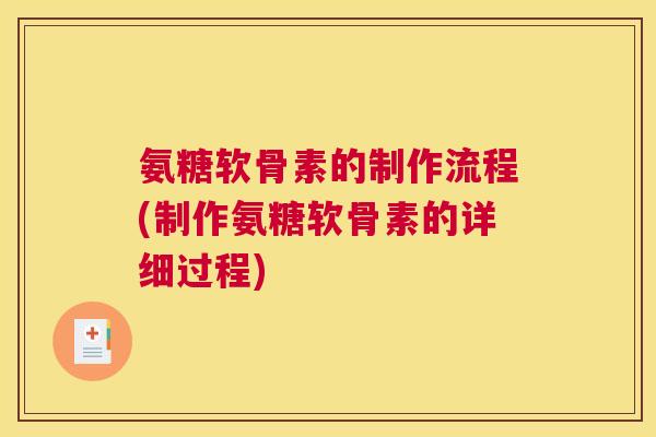 氨糖软骨素的制作流程(制作氨糖软骨素的详细过程)