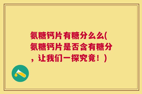 氨糖钙片有糖分么么(氨糖钙片是否含有糖分，让我们一探究竟！)