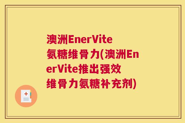 澳洲EnerVite氨糖维骨力(澳洲EnerVite推出强效维骨力氨糖补充剂)