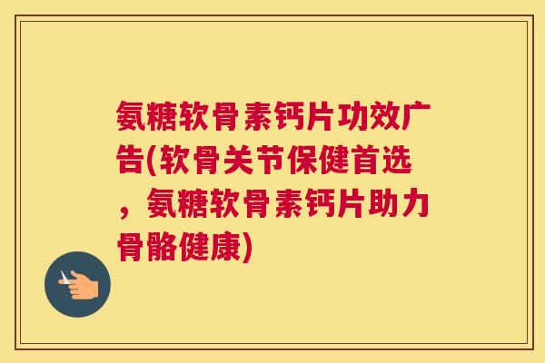 氨糖软骨素钙片功效广告(软骨关节保健首选，氨糖软骨素钙片助力骨骼健康)