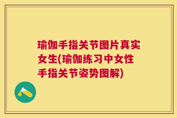 瑜伽手指关节图片真实女生(瑜伽练习中女性手指关节姿势图解)