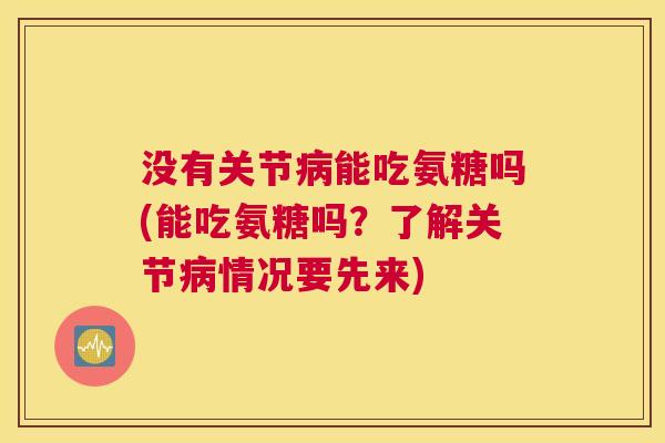 没有关节病能吃氨糖吗(能吃氨糖吗？了解关节病情况要先来)