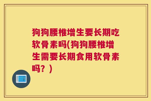 狗狗腰椎增生要长期吃软骨素吗(狗狗腰椎增生需要长期食用软骨素吗？)