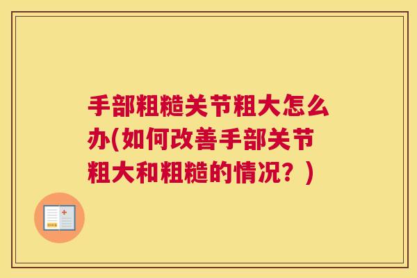 手部粗糙关节粗大怎么办(如何改善手部关节粗大和粗糙的情况？)