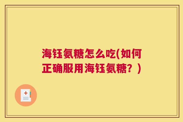 海钰氨糖怎么吃(如何正确服用海钰氨糖？)