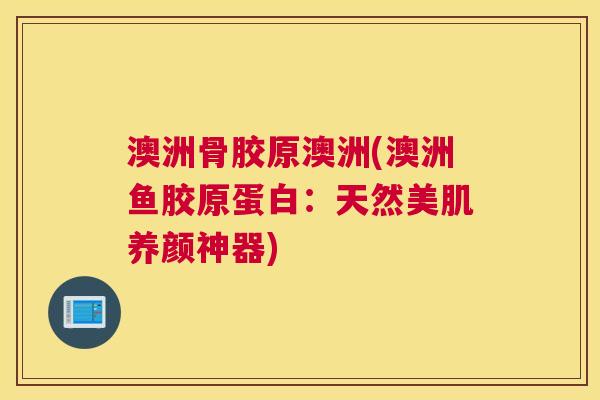 澳洲骨胶原澳洲(澳洲鱼胶原蛋白：天然美肌养颜神器)