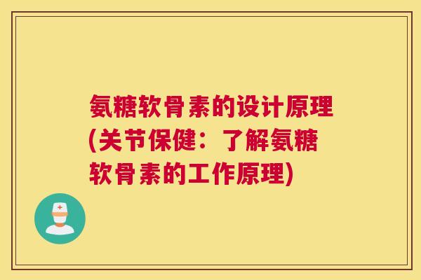 氨糖软骨素的设计原理(关节保健：了解氨糖软骨素的工作原理)
