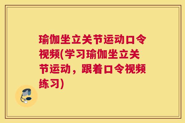 瑜伽坐立关节运动口令视频(学习瑜伽坐立关节运动，跟着口令视频练习)