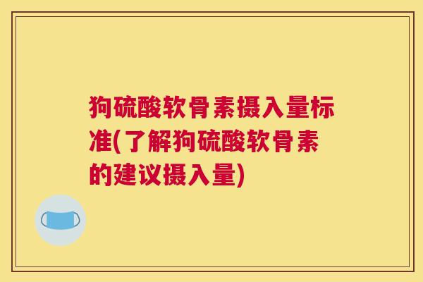 狗硫酸软骨素摄入量标准(了解狗硫酸软骨素的建议摄入量)