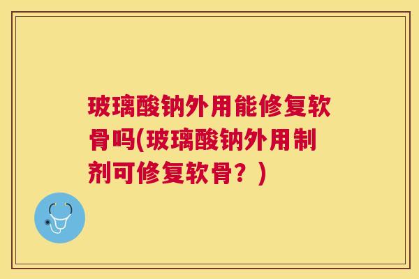 玻璃酸钠外用能修复软骨吗(玻璃酸钠外用制剂可修复软骨？)