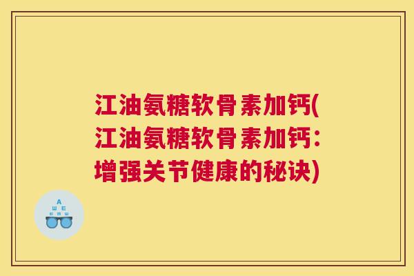 江油氨糖软骨素加钙(江油氨糖软骨素加钙：增强关节健康的秘诀)