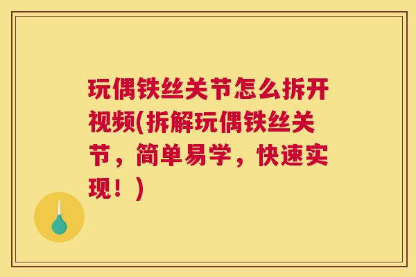 玩偶铁丝关节怎么拆开视频(拆解玩偶铁丝关节，简单易学，快速实现！)