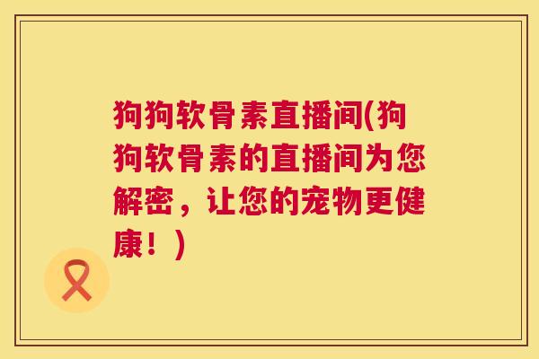 狗狗软骨素直播间(狗狗软骨素的直播间为您解密，让您的宠物更健康！)