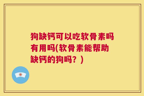 狗缺钙可以吃软骨素吗有用吗(软骨素能帮助缺钙的狗吗？)