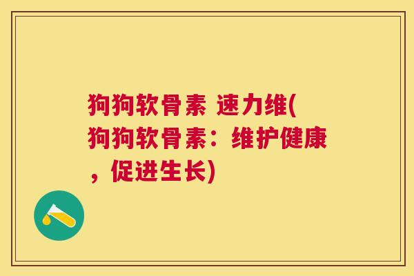 狗狗软骨素 速力维(狗狗软骨素：维护健康，促进生长)