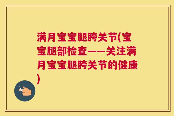 满月宝宝腿胯关节(宝宝腿部检查——关注满月宝宝腿胯关节的健康)