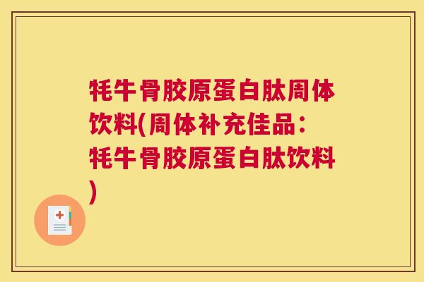 牦牛骨胶原蛋白肽周体饮料(周体补充佳品：牦牛骨胶原蛋白肽饮料)