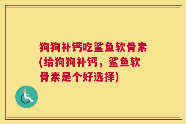 狗狗补钙吃鲨鱼软骨素(给狗狗补钙，鲨鱼软骨素是个好选择)