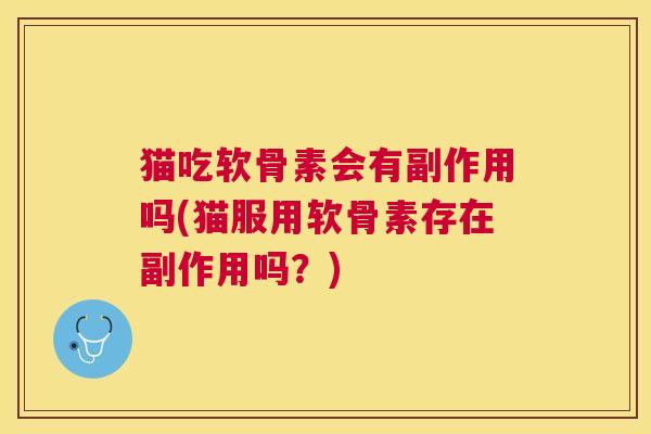 猫吃软骨素会有副作用吗(猫服用软骨素存在副作用吗？)