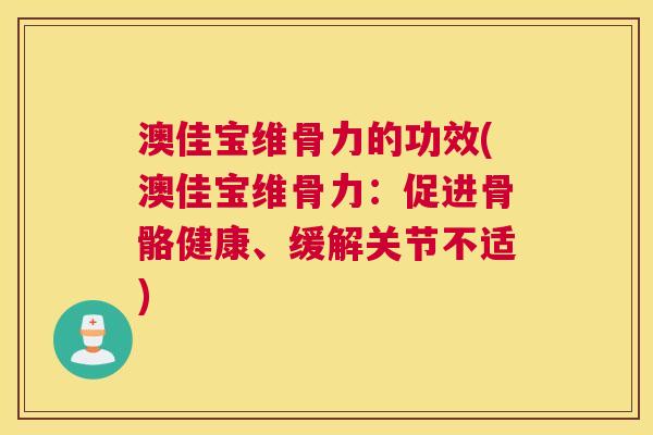 澳佳宝维骨力的功效(澳佳宝维骨力：促进骨骼健康、缓解关节不适)