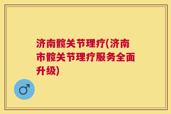济南髋关节理疗(济南市髋关节理疗服务全面升级)