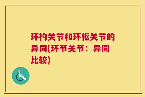 环杓关节和环枢关节的异同(环节关节：异同比较)