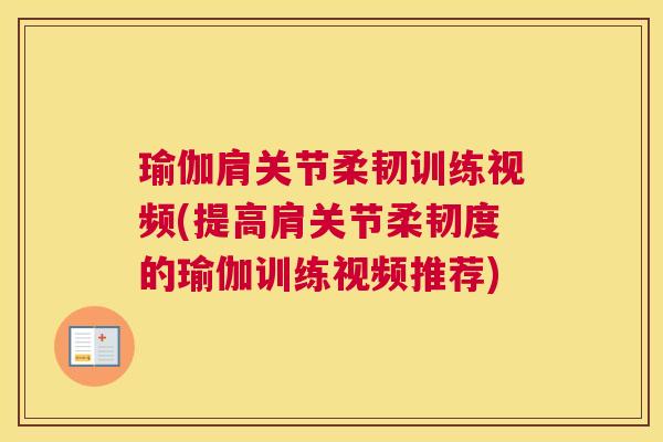 瑜伽肩关节柔韧训练视频(提高肩关节柔韧度的瑜伽训练视频推荐)